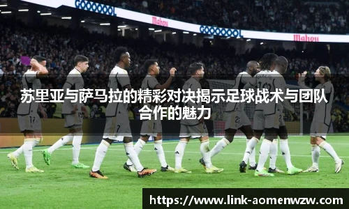 苏里亚与萨马拉的精彩对决揭示足球战术与团队合作的魅力