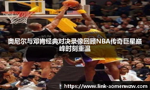 奥尼尔与邓肯经典对决录像回顾NBA传奇巨星巅峰时刻重温